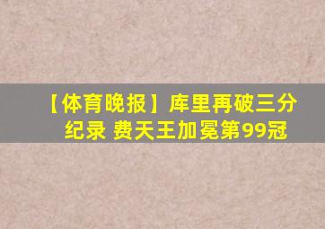 【体育晚报】库里再破三分纪录 费天王加冕第99冠